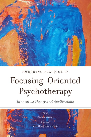 Emerging Practice in Focusing-Oriented Psychotherapy - Leslie Ellis - Kenichi Itoh - Susanne Vahrenkamp - Shirley Turcotte - Joan Lavender - Isabel Gascon - Joan Klagsbrun - Eunsun Joo - Mary K. Armstrong - Glenn Fleisch - Astrid Schillings - Mako Hikasa - Lamboy Bernadette - Emmanuil Vantarakis - Karen Whalen - Mia Leijssen - Catherine Garnett - Heinz-Joachim Feuerstein - Jan Winhall - Jeffrey J. Schiffer - Kevin McEvenue - Doralee Grindler Grindler Katonah - Salvador Moreno Moreno López