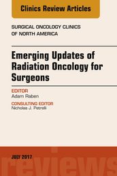 Emerging Updates of Radiation Oncology for Surgeons, An Issue of Surgical Oncology Clinics of North America