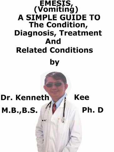 Emesis, (Vomiting) A Simple Guide To The Condition, Diagnosis, Treatment And Related Conditions - Kenneth Kee
