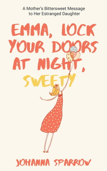 Emma, Lock Your Doors at Night, Sweety: A Mother's Bittersweet Message to Her Estranged Daughter - Johanna Sparrow