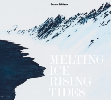 Emma Stibbon: Melting Ice / Rising Tides - Sara Cooper - Richard Fisher