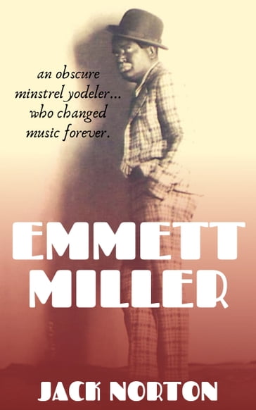 Emmett Miller: An Obscure Minstrel Yodeler Who Changed Music Forever - Jack Norton