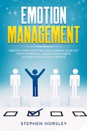 Emotion Management: Master your Emotions and Change your Life with Powerful Lessons and Habits of Highly Successful People