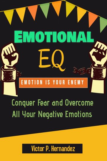 Emotional EQ - Emotion is Your Enemy - Conquer Fear and Overcome All Your Negative Emotions - Victor P. Hernandez