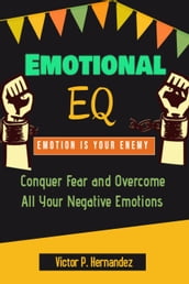 Emotional EQ - Emotion is Your Enemy - Conquer Fear and Overcome All Your Negative Emotions