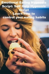 Emotional Eating Hypnosis Script: Self Help Hypnosis Script Learn how to control your eating habits.