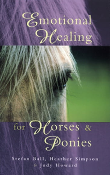 Emotional Healing For Horses & Ponies - Stefan Ball - Judy Howard - Heather Simpson