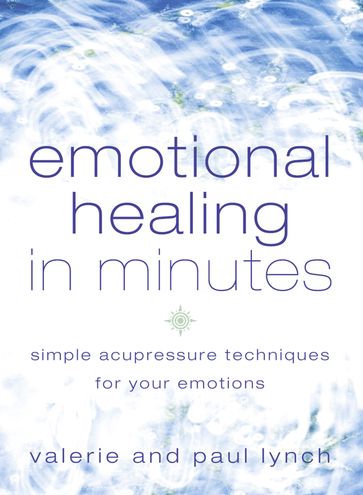 Emotional Healing in Minutes: Simple Acupressure Techniques For Your Emotions - Valerie Lynch - Paul Lynch