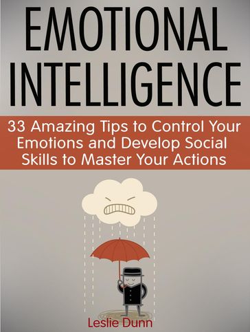 Emotional Intelligence: 33 Amazing Tips to Control Your Emotions and Develop Social Skills to Master Your Actions - Leslie Dunn