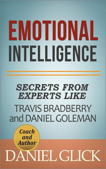 Emotional Intelligence: Secrets From Experts Like Travis Bradberry and Daniel Goleman - Daniel Glick