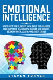 Emotional Intelligence: How to Boost Your EQ, Improve Social Skills, Self-Awareness, Leadership Skills, Relationships, Charisma, Self-Discipline, Become an Empath, Learn NLP, and Achieve Success