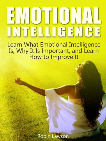 Emotional Intelligence: Learn What Emotional Intelligence Is, Why It Is Important, and Learn How to Improve It - Robin Lawson
