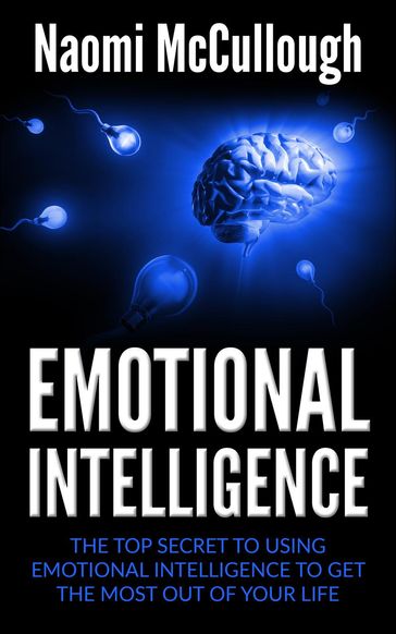 Emotional Intelligence: The Top Secret to Using Emotional Intelligence to Get the Most Out of Your Life - Naomi McCullough