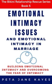 Emotional Intimacy Issues and Emotional Intimacy in Marriage: Building Emotional Intimacy And Overcoming The Fear of Intimacy