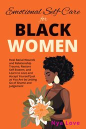 Emotional Self-Care for Black Women - Heal Racial Wounds and Relationship Trauma, Restore Self-Esteem, and Learn to Love and Accept Yourself Just as You Are by Letting Go of Shame and Judgement