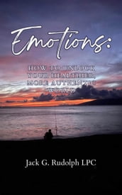 Emotions: How to Unlock Your Healthier, More Authentic World