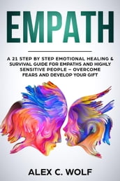 Empath: A 21 Step by Step Emotional Healing & Survival Guide for Empaths and Highly Sensitive People Overcome Fears and Develop Your Gift