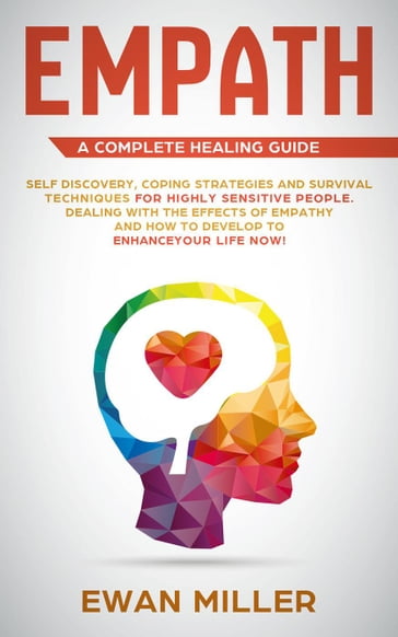 Empath  A Complete Healing Guide: Self-Discovery, Coping Strategies, Survival Techniques for Highly Sensitive People. Dealing with the Effects of Empathy and how to develop to Enhance Your Life NOW! - Ewan Miller