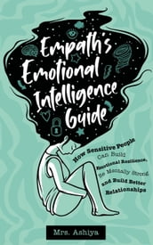 Empath s Emotional Intelligence Guide: How Sensitive People Can Build Emotional Resilience, Be Mentally Strong and Build Better Relationships