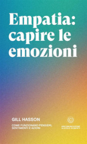 Empatia: capire le emozioni. Come funzionano pensieri, sentimenti e azioni