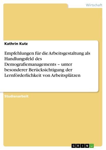 Empfehlungen fur die Arbeitsgestaltung als Handlungsfeld des Demografiemanagements - unter besonderer Berucksichtigung der Lernforderlichkeit von Arbeitsplatzen - Kathrin Kutz