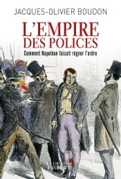 L Empire des polices : Comment Napoléon faisait régner l ordre
