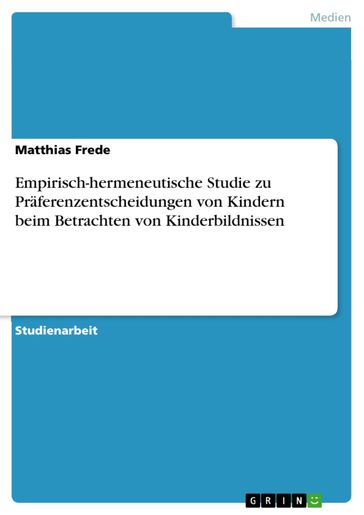 Empirisch-hermeneutische Studie zu Praferenzentscheidungen von Kindern beim Betrachten von Kinderbildnissen - Matthias Frede