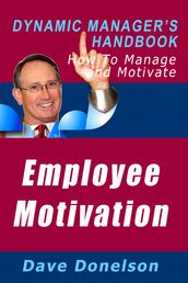 Employee Motivation: The Dynamic Manager s Handbook On How To Manage And Motivate