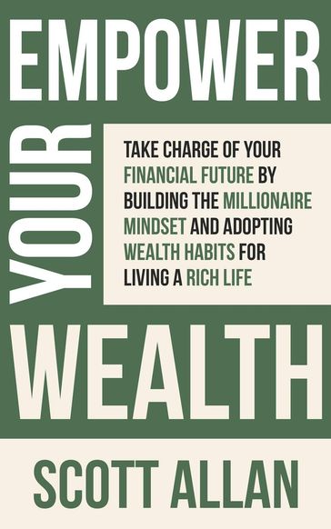 Empower Your Wealth: Take Charge of Your Financial Future by Building the Millionaire Mindset and Adopting Wealth Habits for Living a Rich Life - Allan Scott