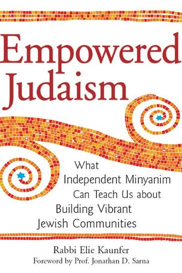 Empowered Judaism: What Independent Minyanim Can Teach Us about Building Vibrant Jewish Communities - Rabbi Elie Kaunfer