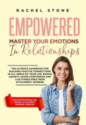 Empowered - Master Your Emotions In Relationships: The Ultimate Handbook For Building Positive Connections In All Areas Of Your Life