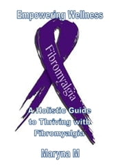 Empowering Wellness A Holistic Guide to Thriving with Fibromyalgia