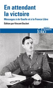 En attendant la victoire. Messages à de Gaulle et à la France Libre