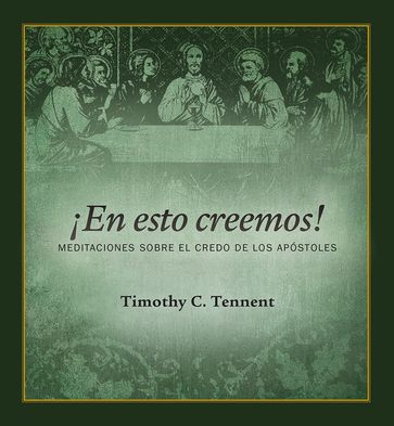 ¡En esto creemos!: Meditaciones Sobre el Credo de los Apóstoles - Timothy C. Tennent