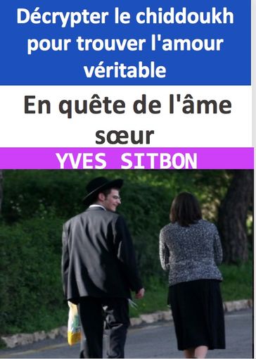 En quête de l'âme sœur : Décrypter le chiddoukh pour trouver l'amour véritable - YVES SITBON