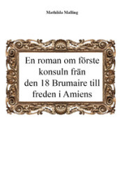 En roman om forste konsuln fran den 18 Brumaire till freden i Amiens