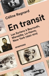En transit - Les Syriens à Beyrouth, Marseille, Le Havre, New York (1880-1914)