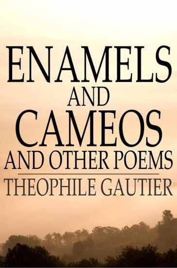 Enamels and Cameos and Other Poems - Theophile Gautier