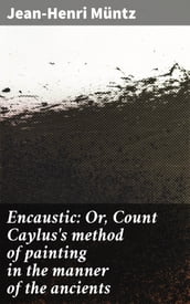 Encaustic: Or, Count Caylus s method of painting in the manner of the ancients