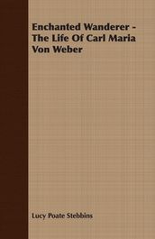 Enchanted Wanderer - The Life of Carl Maria Von Weber