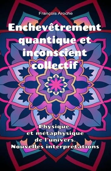 Enchevêtrement quantique et inconscient collectif. Physique et métaphysique de l'univers. Nouvelles interprétations. - François Aroche