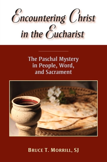 Encountering Christ in the Eucharist: The Paschal Mystery in People, Word, and Sacrament - Bruce T. Morrill - SJ