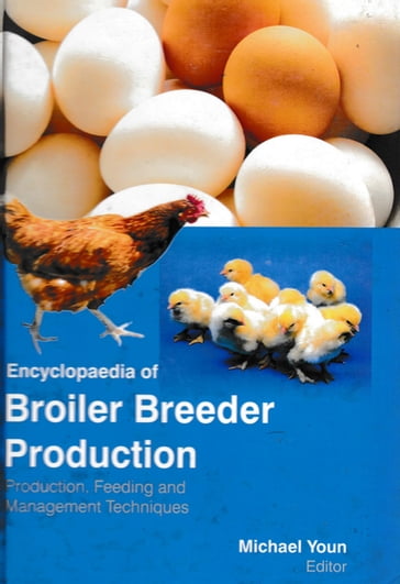 Encyclopaedia of Broiler Breeder Production Production, Feeding and Management Techniques (Poultry Farming and Feed Formulations) - Michael Youn