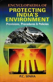 Encyclopaedia of Protecting India s Environment Provisions, Procedures and Policies