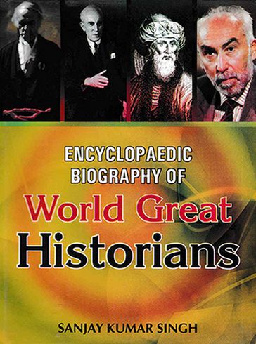 Encyclopaedic Biography of World Great Historians - Sanjay Kumar Singh