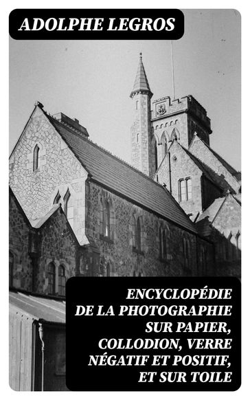 Encyclopédie de la photographie sur papier, collodion, verre négatif et positif, et sur toile - Adolphe Legros