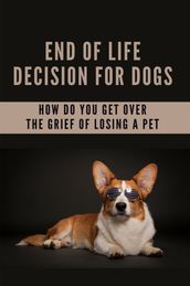 End Of Life Decision For Dogs: How Do You Get Over The Grief Of Losing A Pet