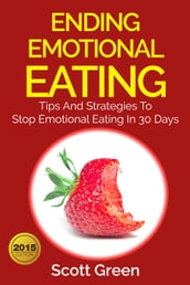 Ending Emotional Eating : Tips And Strategies To Stop Emotional Eating In 30 Days