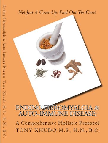 Ending Fibromyalgia & Auto-Immune Disease: A Comprehensive Holistic Protocol - H.N. Tony Xhudo M.S.