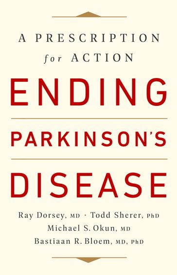 Ending Parkinson's Disease - MD  PhD Bastiaan R. Bloem - MD Michael S. Okun - MD Ray Dorsey - PhD Todd Sherer